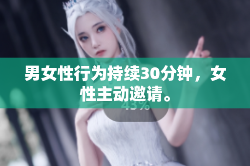 男女性行为持续30分钟，女性主动邀请。