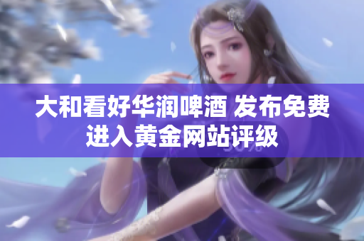 大和看好华润啤酒 发布免费进入黄金网站评级