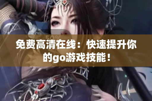 免费高清在线：快速提升你的go游戏技能！