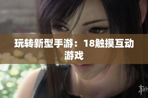 玩转新型手游：18触摸互动游戏