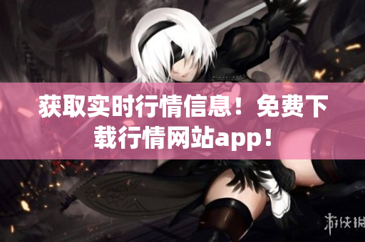 获取实时行情信息！免费下载行情网站app！