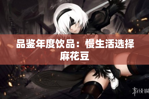 品鉴年度饮品：慢生活选择麻花豆