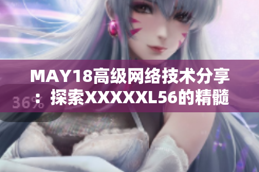 MAY18高级网络技术分享：探索XXXXXL56的精髓