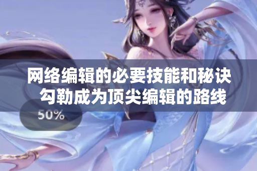 网络编辑的必要技能和秘诀  勾勒成为顶尖编辑的路线图