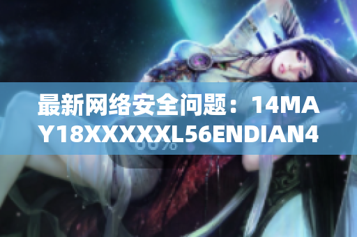最新网络安全问题：14MAY18XXXXXL56ENDIAN40