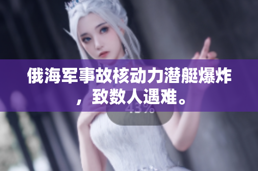 俄海军事故核动力潜艇爆炸，致数人遇难。