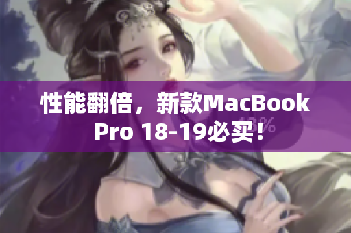 性能翻倍，新款MacBook Pro 18-19必买！