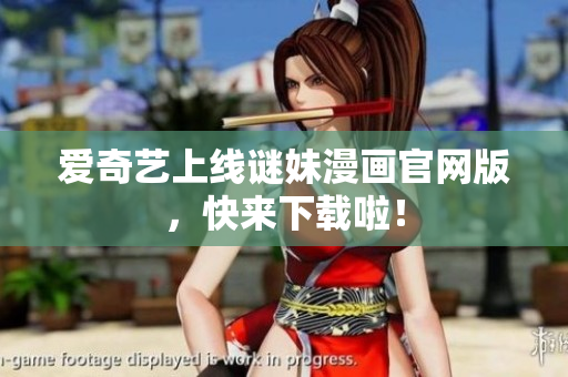 爱奇艺上线谜妹漫画官网版，快来下载啦！
