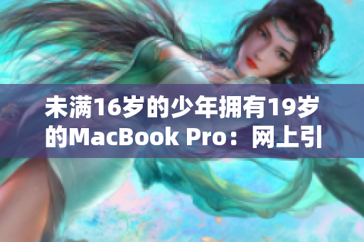 未满16岁的少年拥有19岁的MacBook Pro：网上引热议