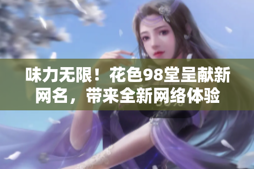 味力无限！花色98堂呈献新网名，带来全新网络体验