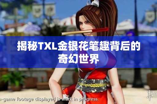 揭秘TXL金银花笔趣背后的奇幻世界