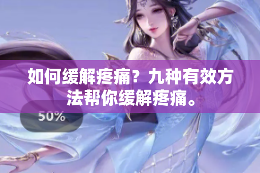 如何缓解疼痛？九种有效方法帮你缓解疼痛。