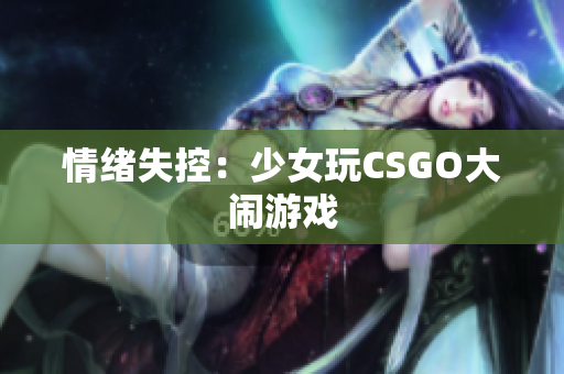 情绪失控：少女玩CSGO大闹游戏
