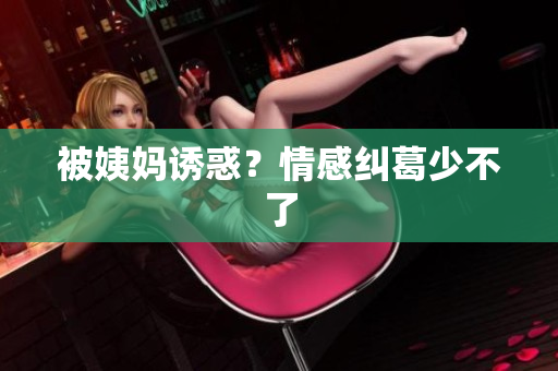 被姨妈诱惑？情感纠葛少不了
