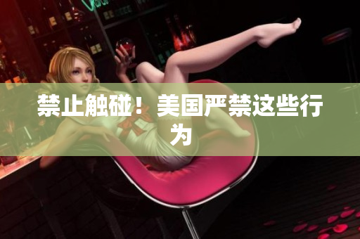 禁止触碰！美国严禁这些行为