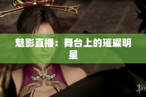 魅影直播：舞台上的璀璨明星