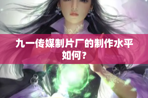 九一传媒制片厂的制作水平如何？