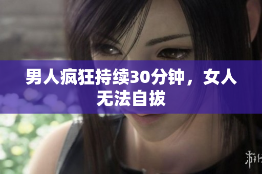 男人疯狂持续30分钟，女人无法自拔