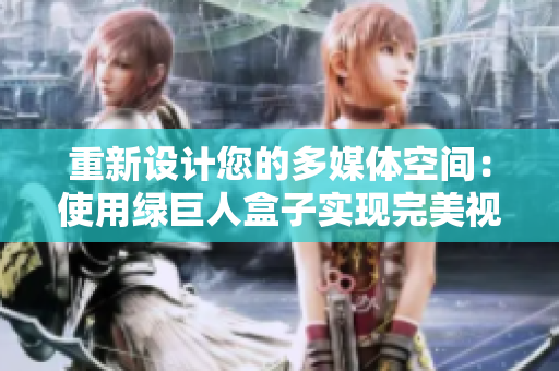 重新设计您的多媒体空间：使用绿巨人盒子实现完美视听享受