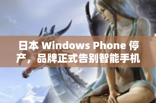 日本 Windows Phone 停产，品牌正式告别智能手机市场