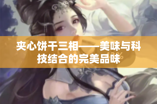 夹心饼干三相——美味与科技结合的完美品味