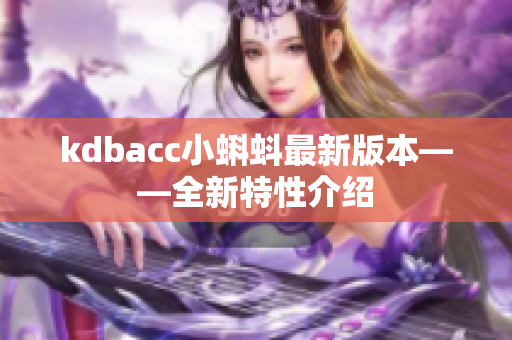 kdbacc小蝌蚪最新版本——全新特性介绍