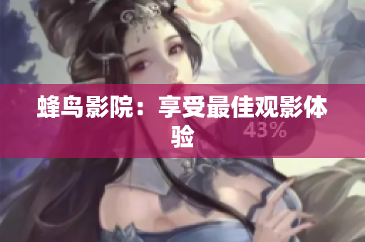 蜂鸟影院：享受最佳观影体验