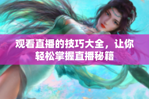 观看直播的技巧大全，让你轻松掌握直播秘籍