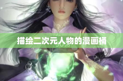 描绘二次元人物的漫画桶