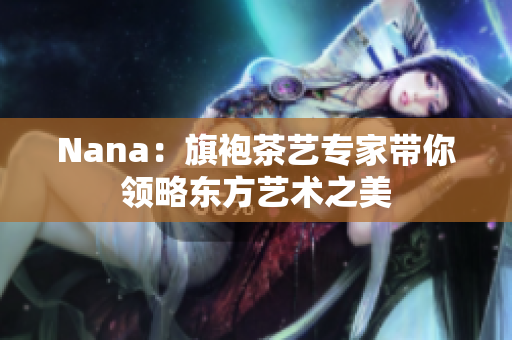 Nana：旗袍茶艺专家带你领略东方艺术之美