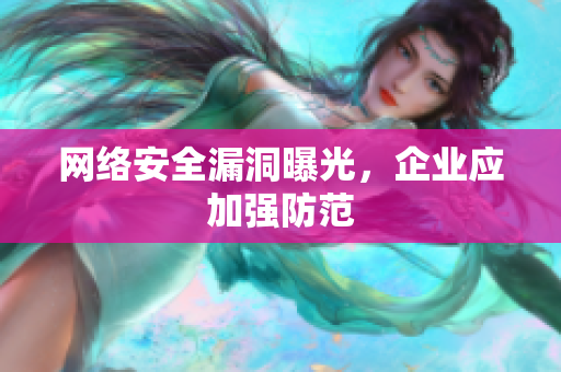 网络安全漏洞曝光，企业应加强防范