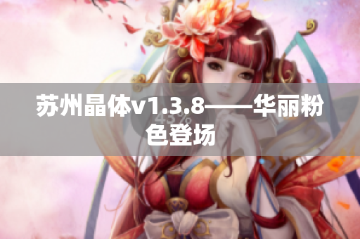 苏州晶体v1.3.8——华丽粉色登场