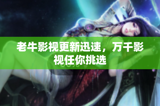 老牛影视更新迅速，万千影视任你挑选
