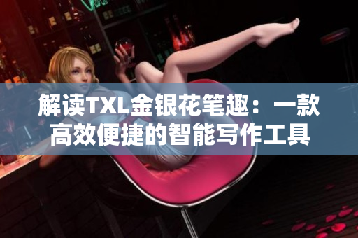 解读TXL金银花笔趣：一款高效便捷的智能写作工具