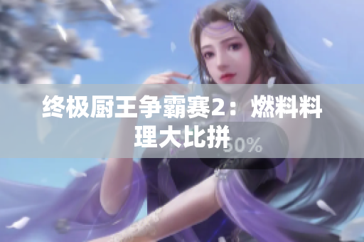 终极厨王争霸赛2：燃料料理大比拼