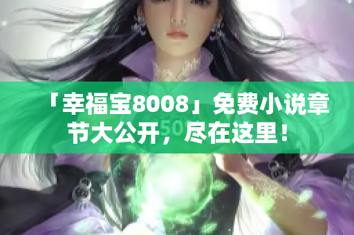 「幸福宝8008」免费小说章节大公开，尽在这里！