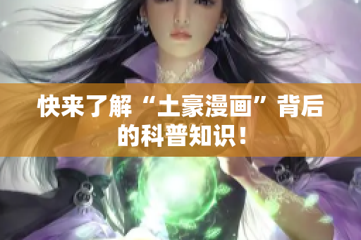 快来了解“土豪漫画”背后的科普知识！