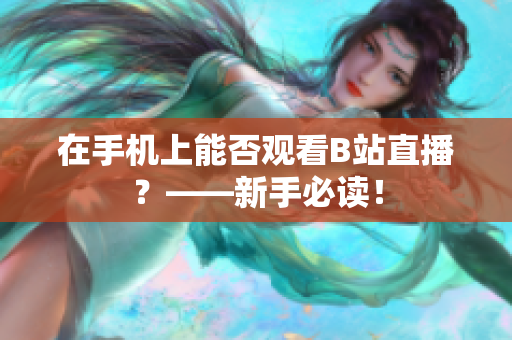 在手机上能否观看B站直播？——新手必读！