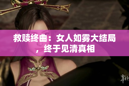 救赎终曲：女人如雾大结局，终于见清真相
