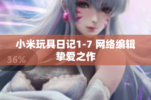 小米玩具日记1-7 网络编辑挚爱之作