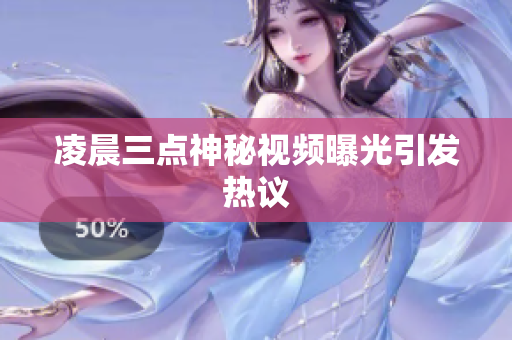 凌晨三点神秘视频曝光引发热议