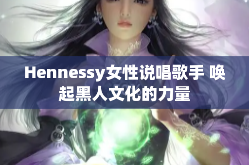 Hennessy女性说唱歌手 唤起黑人文化的力量
