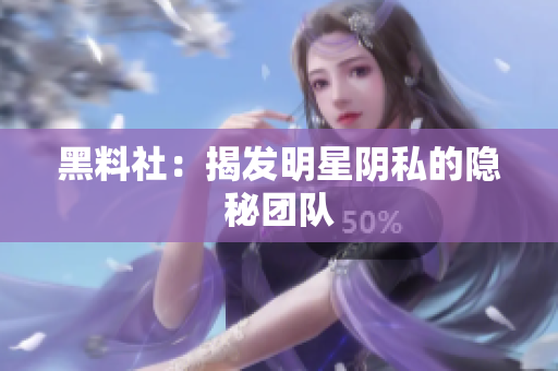黑料社：揭发明星阴私的隐秘团队