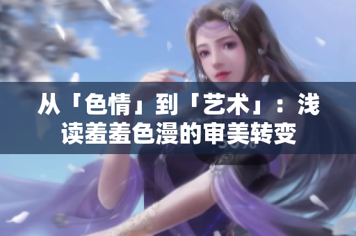 从「色情」到「艺术」：浅读羞羞色漫的审美转变