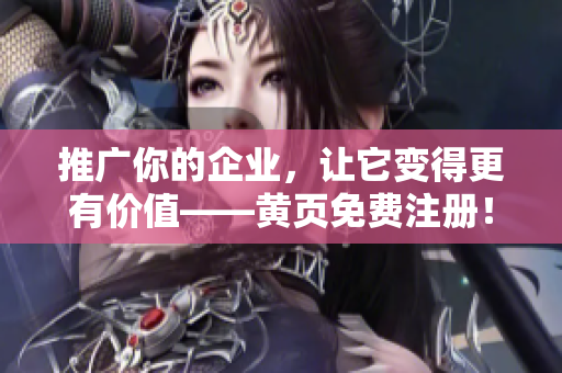 推广你的企业，让它变得更有价值——黄页免费注册！