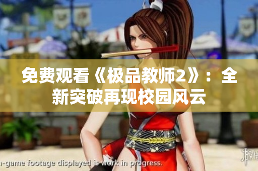 免费观看《极品教师2》：全新突破再现校园风云