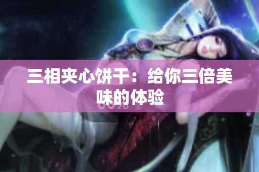三相夹心饼干：给你三倍美味的体验