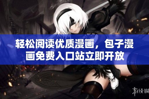 轻松阅读优质漫画，包子漫画免费入口站立即开放