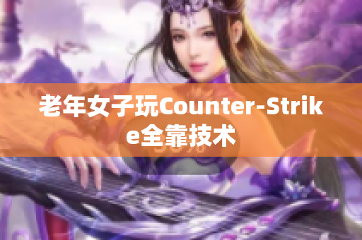 老年女子玩Counter-Strike全靠技术