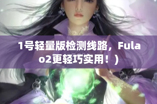 1号轻量版检测线路，Fulao2更轻巧实用！)
